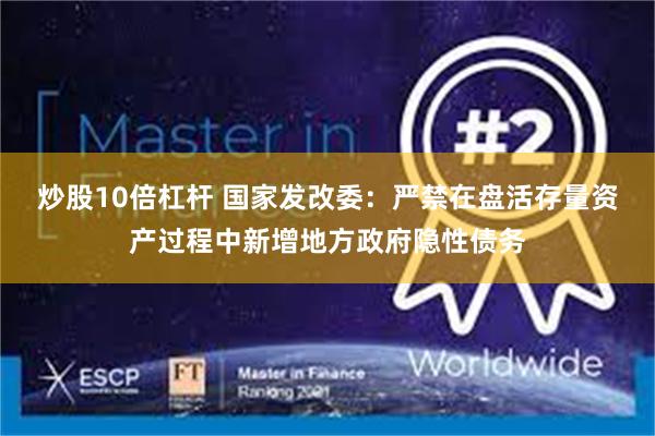 炒股10倍杠杆 国家发改委：严禁在盘活存量资产过程中新增地方政府隐性债务