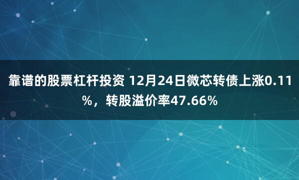 靠谱的股票杠杆投资 12月24日微芯转债上涨0.11%，转股溢价率47.66%