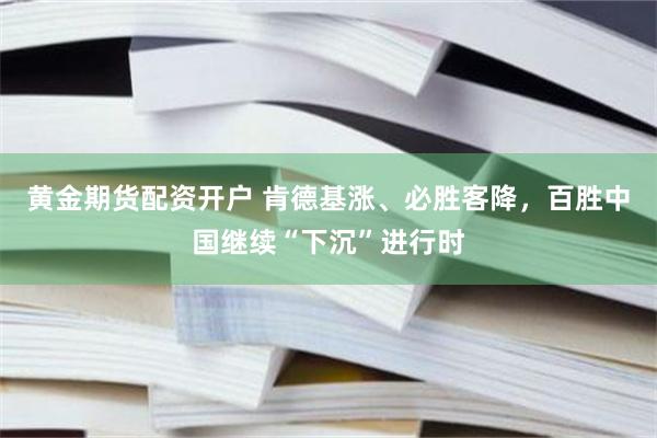 黄金期货配资开户 肯德基涨、必胜客降，百胜中国继续“下沉”进行时