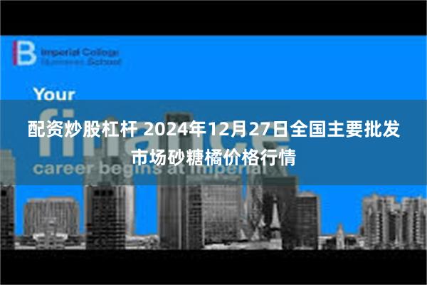 配资炒股杠杆 2024年12月27日全国主要批发市场砂糖橘价格行情