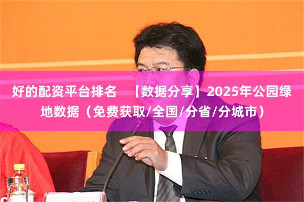 好的配资平台排名   【数据分享】2025年公园绿地数据（免费获取/全国/分省/分城市）