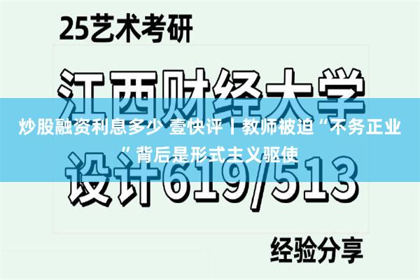 炒股融资利息多少 壹快评丨教师被迫“不务正业”背后是形式主义驱使