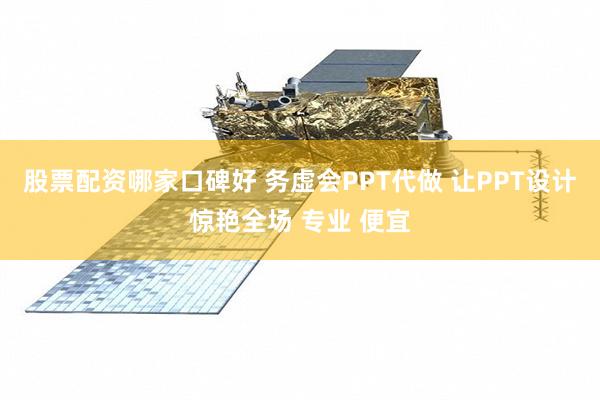 股票配资哪家口碑好 务虚会PPT代做 让PPT设计惊艳全场 专业 便宜