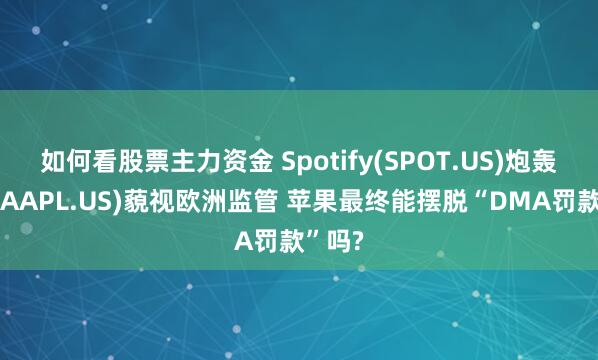 如何看股票主力资金 Spotify(SPOT.US)炮轰苹果(AAPL.US)藐视欧洲监管 苹果最终能摆脱“DMA罚款”吗?