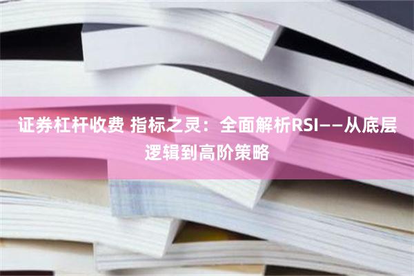 证券杠杆收费 指标之灵：全面解析RSI——从底层逻辑到高阶策略