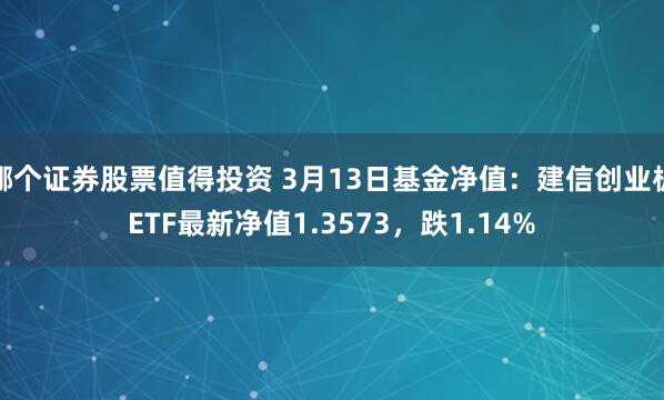 哪个证券股票值得投资 3月13日基金净值：建信创业板ETF最新净值1.3573，跌1.14%