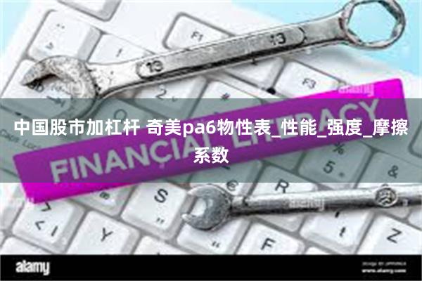 中国股市加杠杆 奇美pa6物性表_性能_强度_摩擦系数