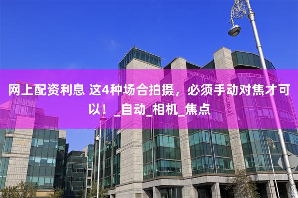 网上配资利息 这4种场合拍摄，必须手动对焦才可以！_自动_相机_焦点