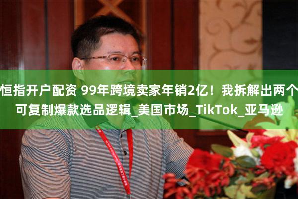 恒指开户配资 99年跨境卖家年销2亿！我拆解出两个可复制爆款选品逻辑_美国市场_TikTok_亚马逊